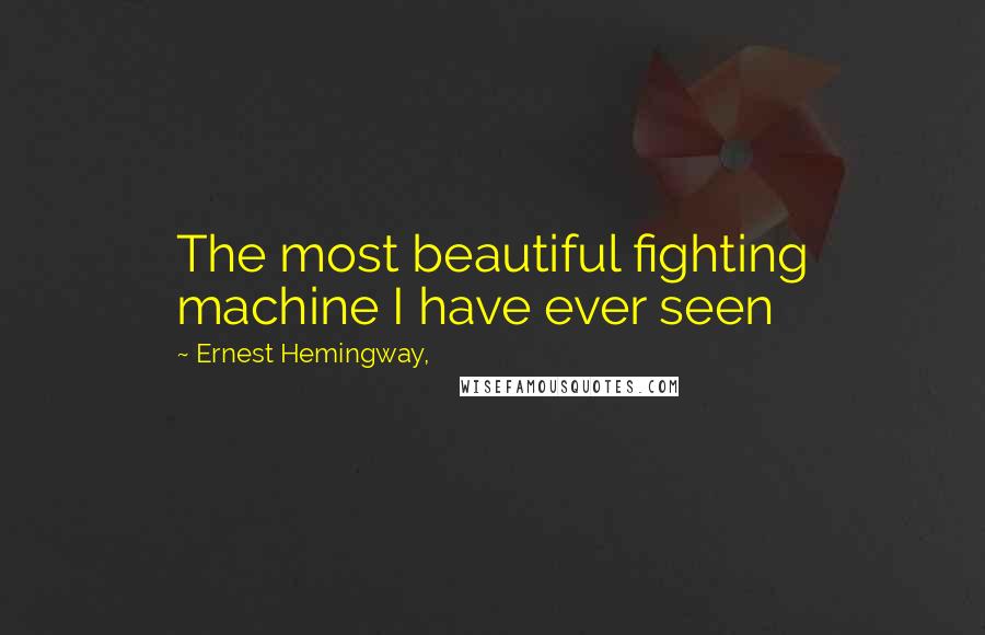 Ernest Hemingway, Quotes: The most beautiful fighting machine I have ever seen