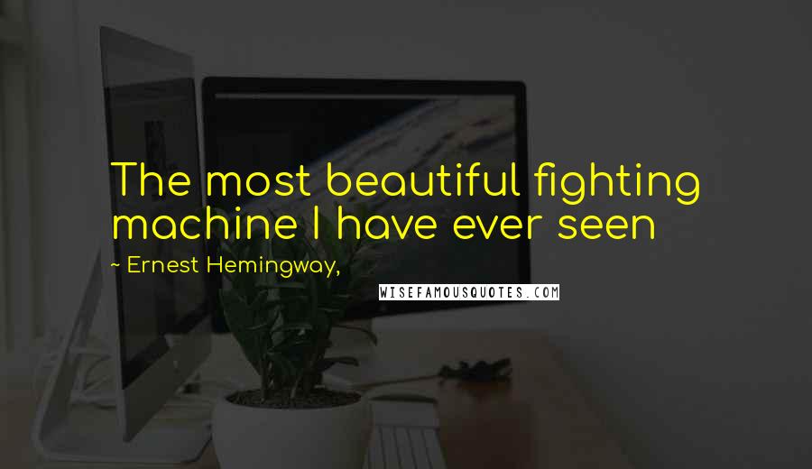 Ernest Hemingway, Quotes: The most beautiful fighting machine I have ever seen