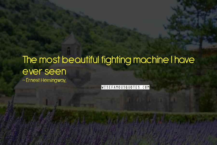 Ernest Hemingway, Quotes: The most beautiful fighting machine I have ever seen