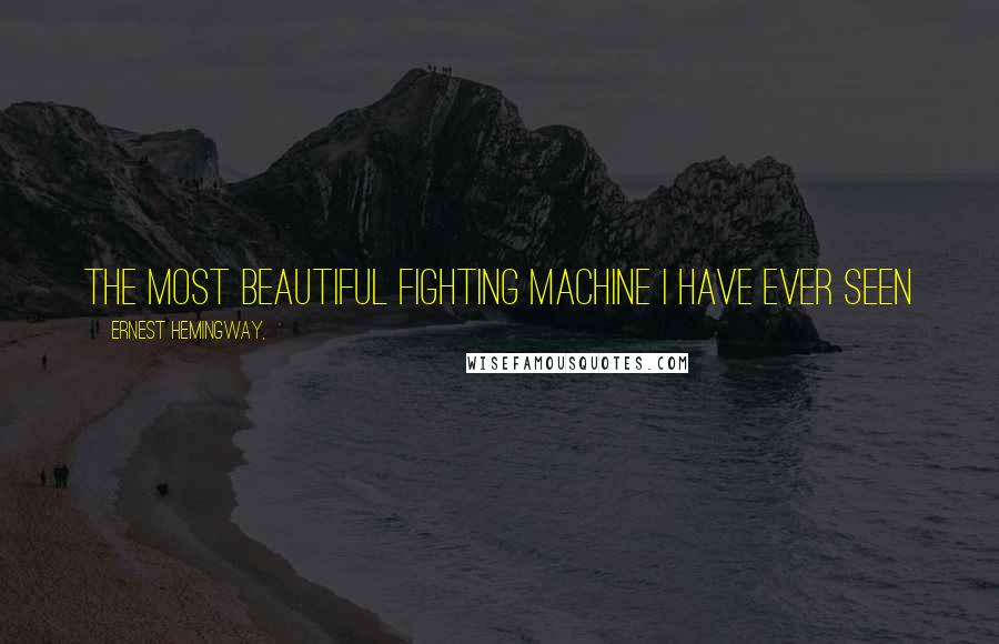 Ernest Hemingway, Quotes: The most beautiful fighting machine I have ever seen