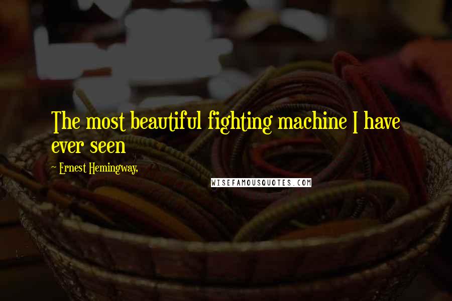 Ernest Hemingway, Quotes: The most beautiful fighting machine I have ever seen