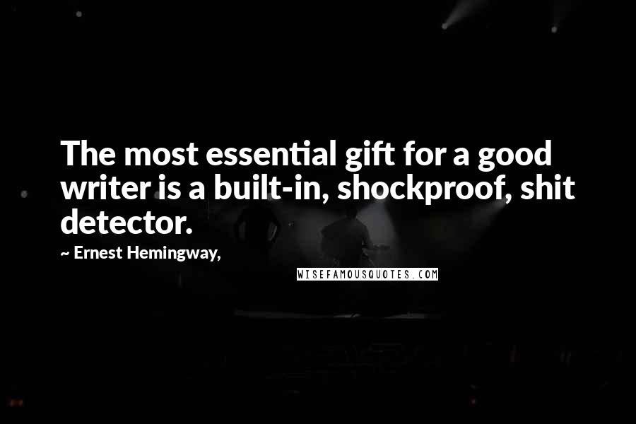 Ernest Hemingway, Quotes: The most essential gift for a good writer is a built-in, shockproof, shit detector.