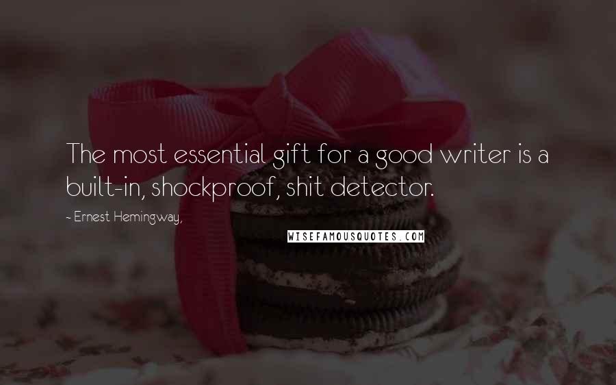 Ernest Hemingway, Quotes: The most essential gift for a good writer is a built-in, shockproof, shit detector.