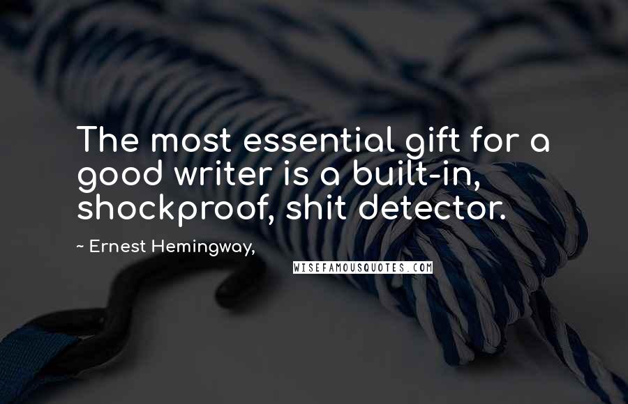 Ernest Hemingway, Quotes: The most essential gift for a good writer is a built-in, shockproof, shit detector.