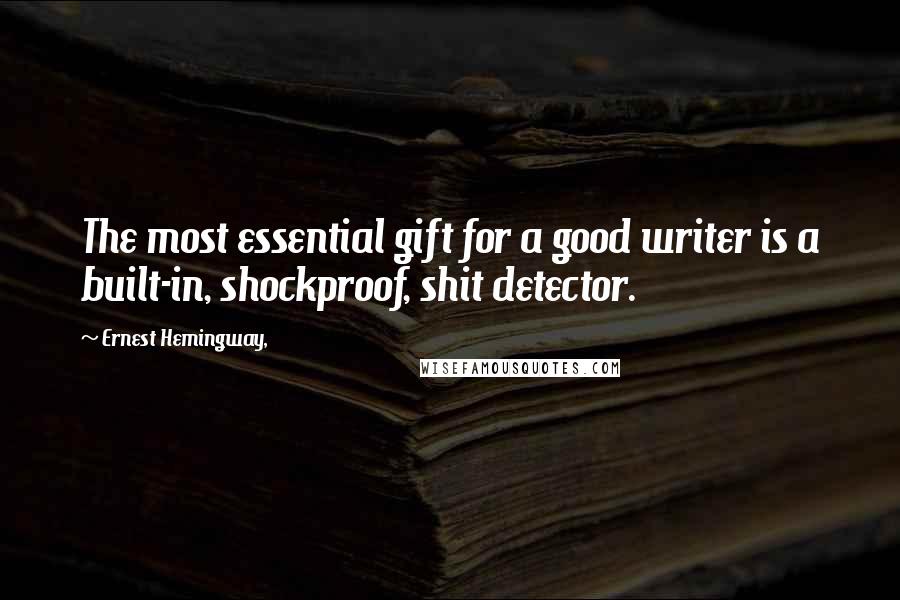 Ernest Hemingway, Quotes: The most essential gift for a good writer is a built-in, shockproof, shit detector.