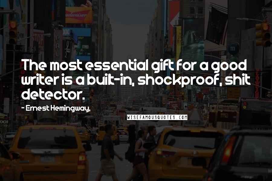 Ernest Hemingway, Quotes: The most essential gift for a good writer is a built-in, shockproof, shit detector.