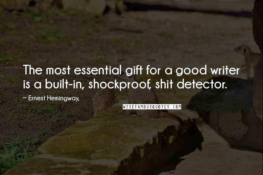 Ernest Hemingway, Quotes: The most essential gift for a good writer is a built-in, shockproof, shit detector.