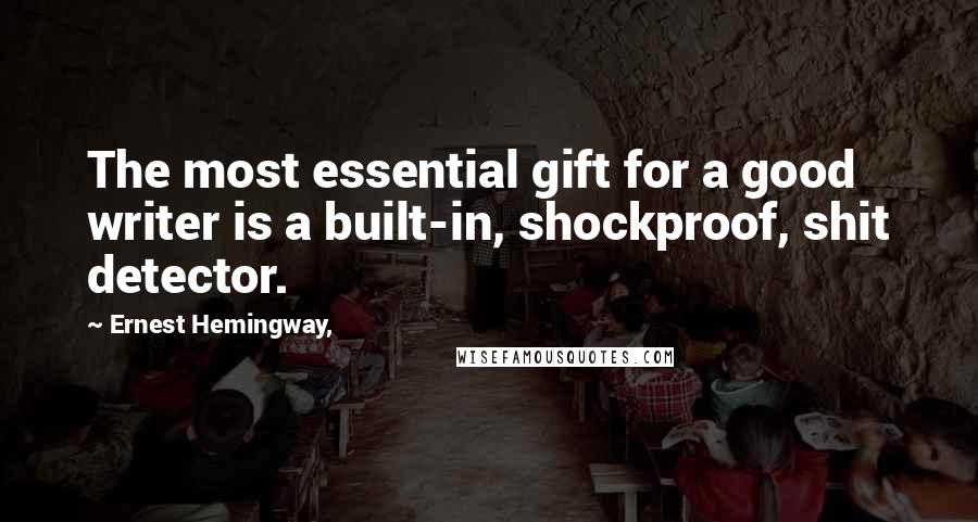 Ernest Hemingway, Quotes: The most essential gift for a good writer is a built-in, shockproof, shit detector.