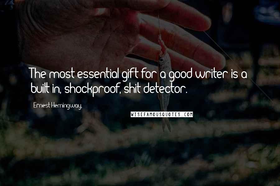 Ernest Hemingway, Quotes: The most essential gift for a good writer is a built-in, shockproof, shit detector.