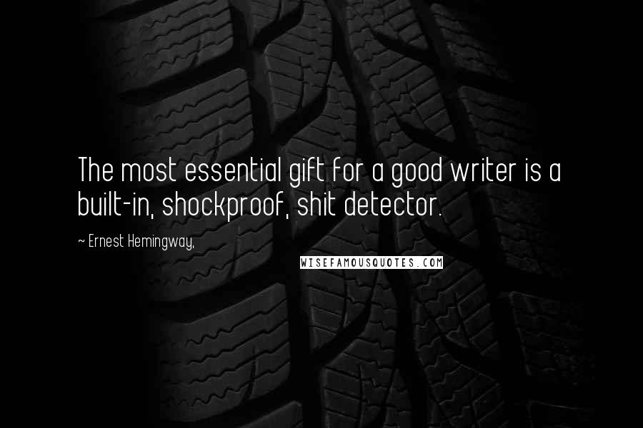 Ernest Hemingway, Quotes: The most essential gift for a good writer is a built-in, shockproof, shit detector.