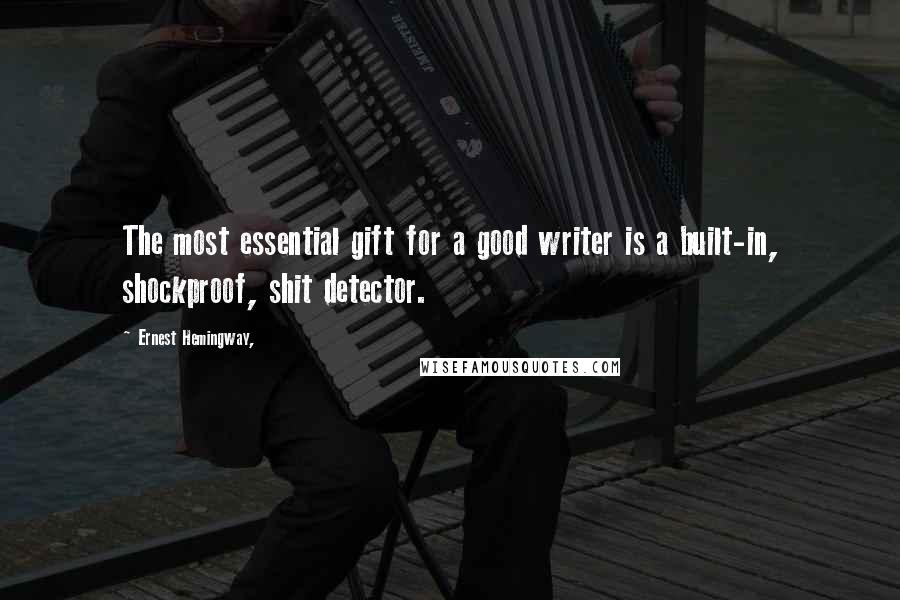 Ernest Hemingway, Quotes: The most essential gift for a good writer is a built-in, shockproof, shit detector.
