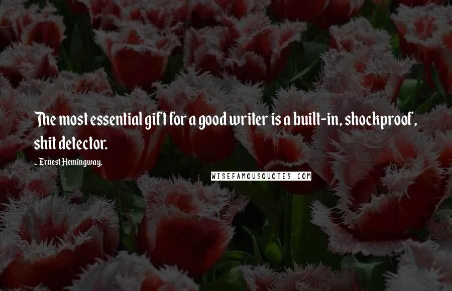 Ernest Hemingway, Quotes: The most essential gift for a good writer is a built-in, shockproof, shit detector.