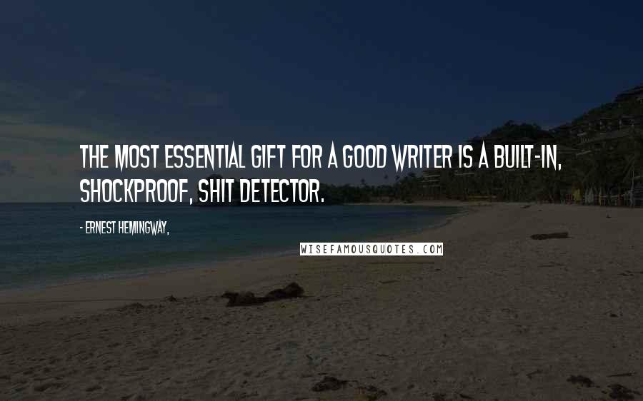Ernest Hemingway, Quotes: The most essential gift for a good writer is a built-in, shockproof, shit detector.