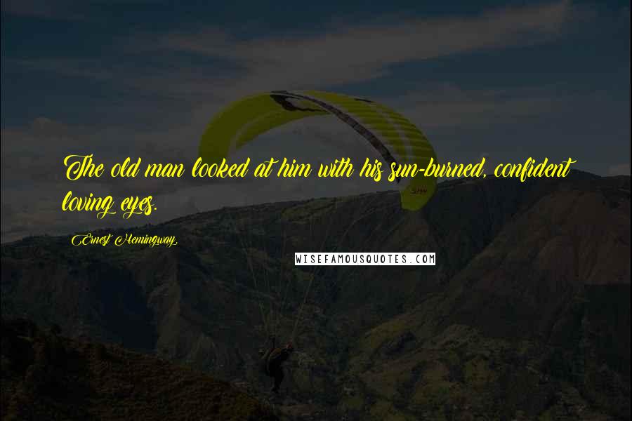 Ernest Hemingway, Quotes: The old man looked at him with his sun-burned, confident loving eyes.