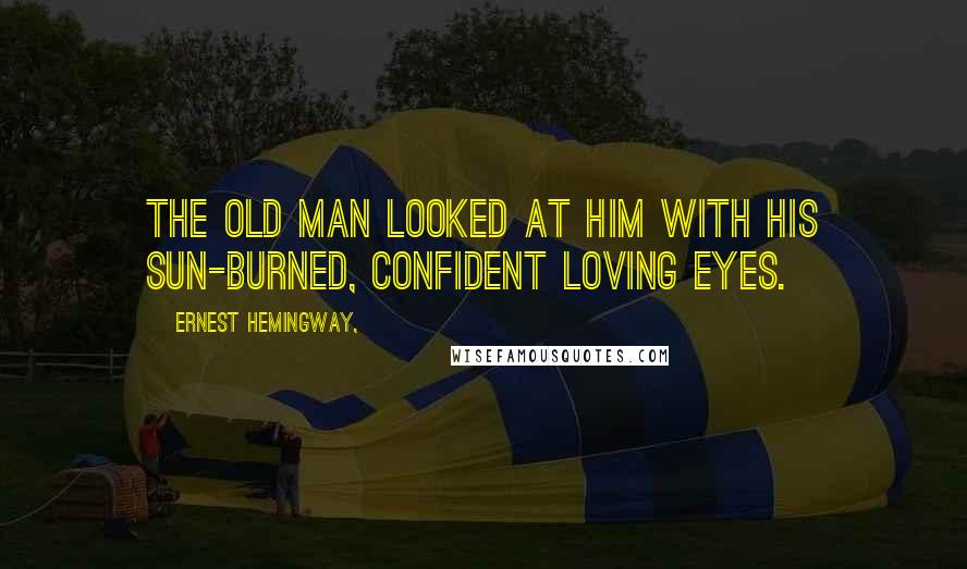 Ernest Hemingway, Quotes: The old man looked at him with his sun-burned, confident loving eyes.