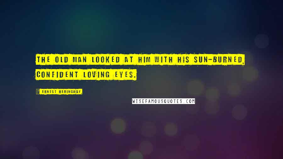 Ernest Hemingway, Quotes: The old man looked at him with his sun-burned, confident loving eyes.