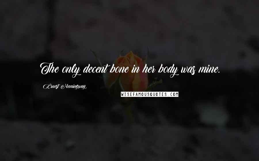 Ernest Hemingway, Quotes: The only decent bone in her body was mine.