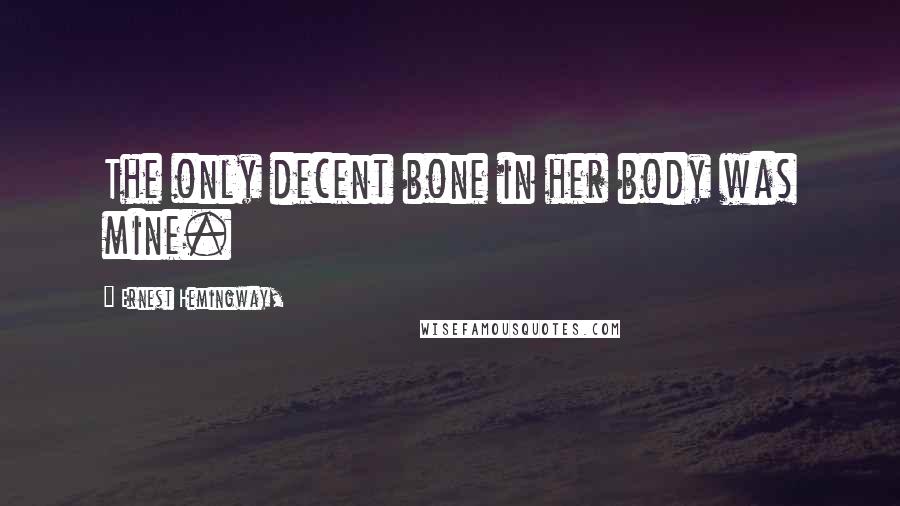 Ernest Hemingway, Quotes: The only decent bone in her body was mine.