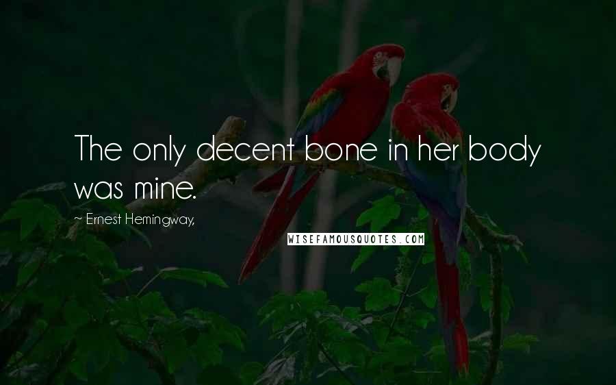 Ernest Hemingway, Quotes: The only decent bone in her body was mine.