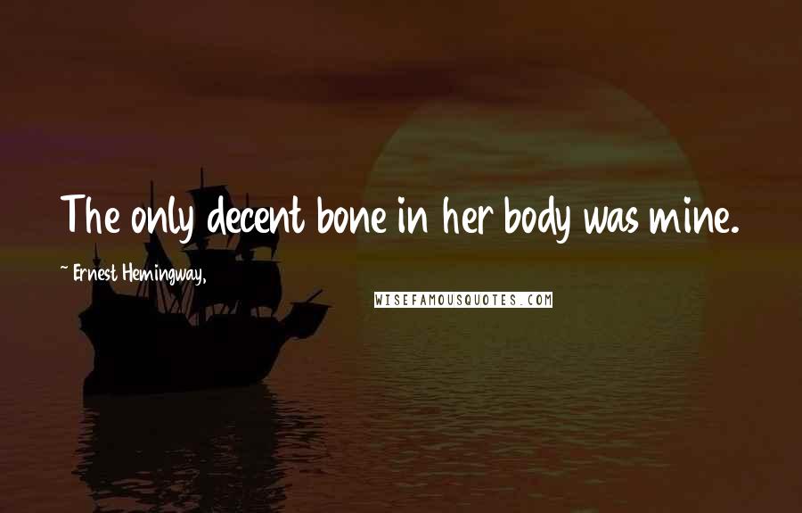 Ernest Hemingway, Quotes: The only decent bone in her body was mine.