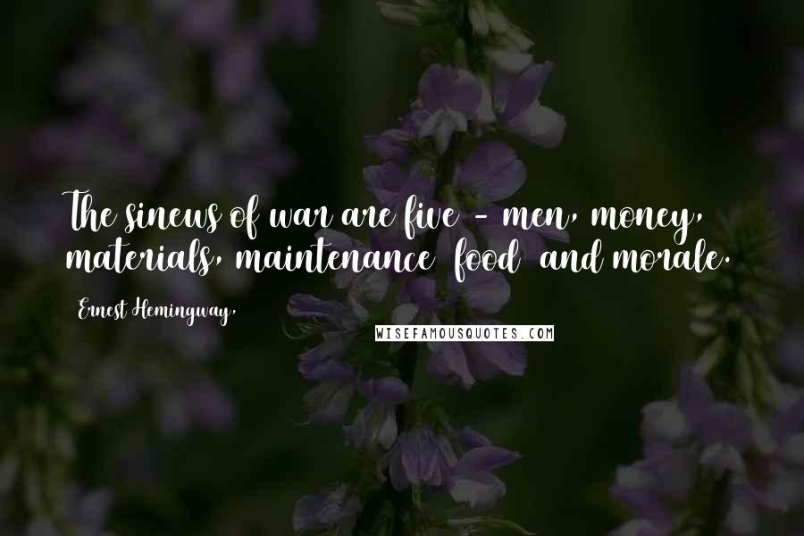 Ernest Hemingway, Quotes: The sinews of war are five - men, money, materials, maintenance (food) and morale.