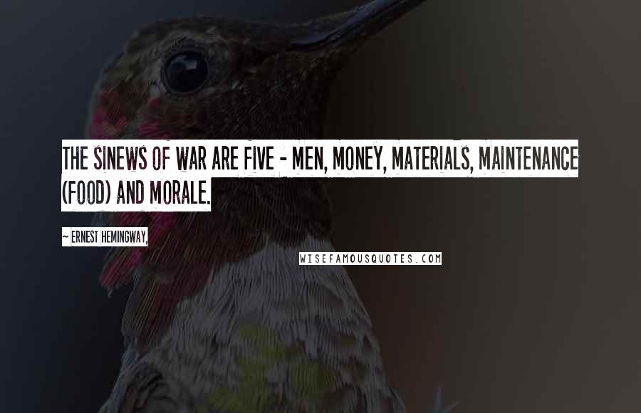 Ernest Hemingway, Quotes: The sinews of war are five - men, money, materials, maintenance (food) and morale.