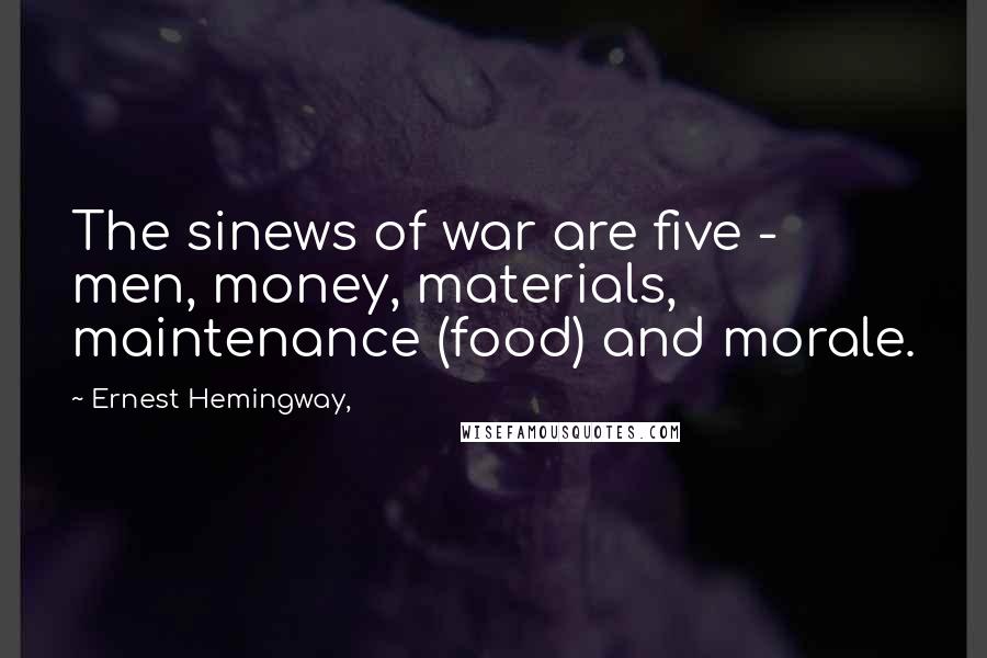 Ernest Hemingway, Quotes: The sinews of war are five - men, money, materials, maintenance (food) and morale.