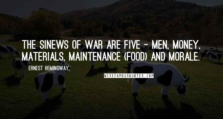 Ernest Hemingway, Quotes: The sinews of war are five - men, money, materials, maintenance (food) and morale.