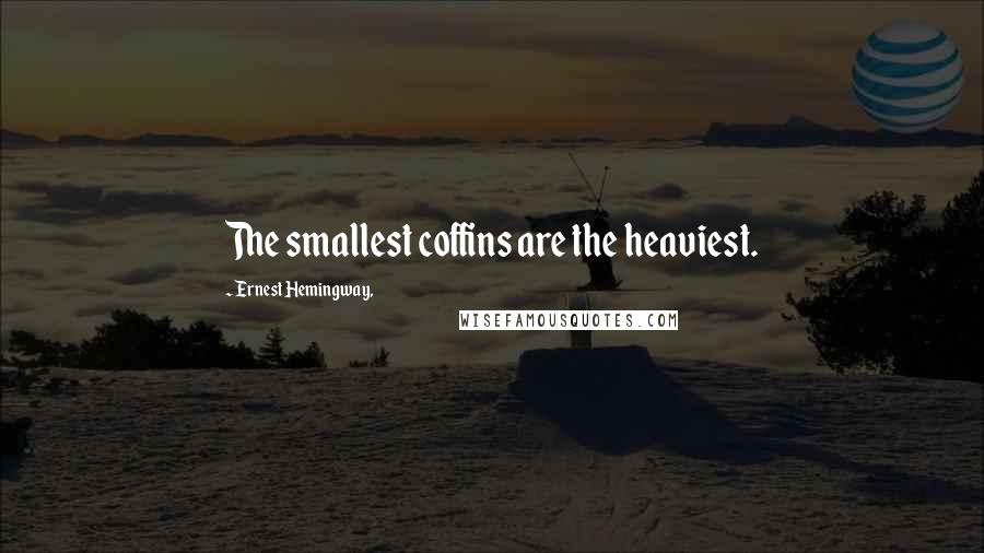 Ernest Hemingway, Quotes: The smallest coffins are the heaviest.