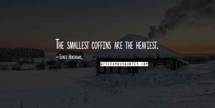 Ernest Hemingway, Quotes: The smallest coffins are the heaviest.