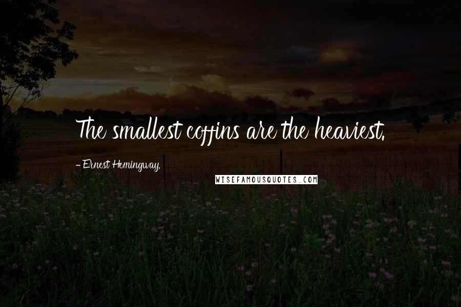 Ernest Hemingway, Quotes: The smallest coffins are the heaviest.