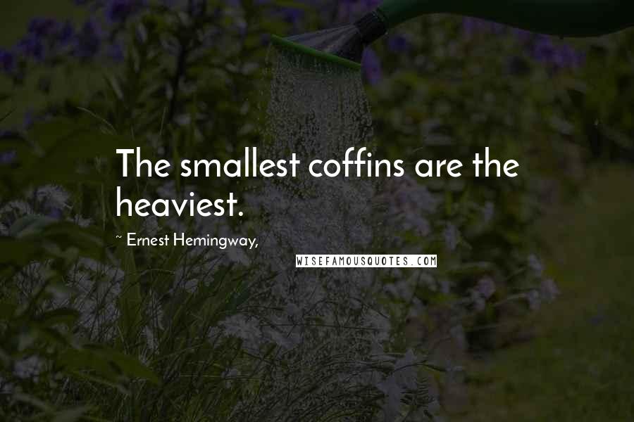 Ernest Hemingway, Quotes: The smallest coffins are the heaviest.