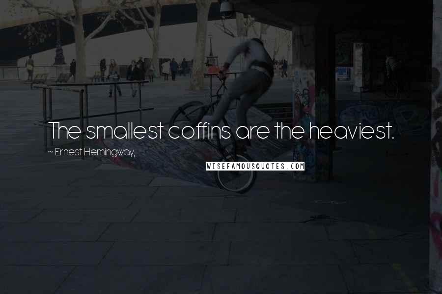 Ernest Hemingway, Quotes: The smallest coffins are the heaviest.