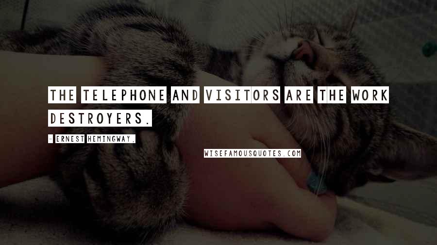 Ernest Hemingway, Quotes: The telephone and visitors are the work destroyers.
