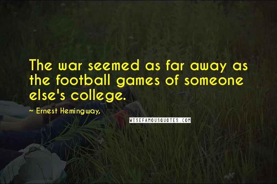 Ernest Hemingway, Quotes: The war seemed as far away as the football games of someone else's college.