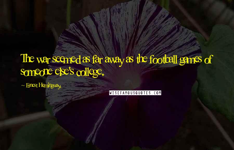 Ernest Hemingway, Quotes: The war seemed as far away as the football games of someone else's college.