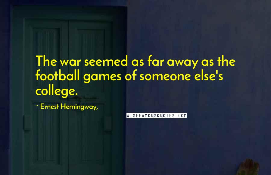 Ernest Hemingway, Quotes: The war seemed as far away as the football games of someone else's college.