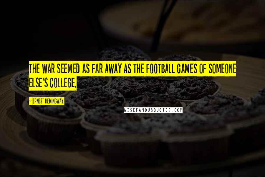 Ernest Hemingway, Quotes: The war seemed as far away as the football games of someone else's college.