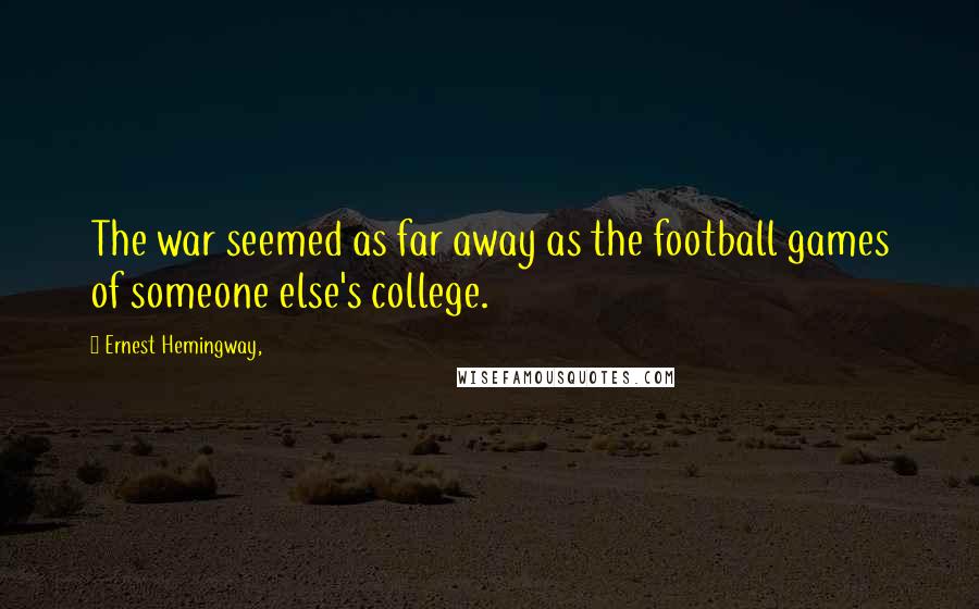 Ernest Hemingway, Quotes: The war seemed as far away as the football games of someone else's college.