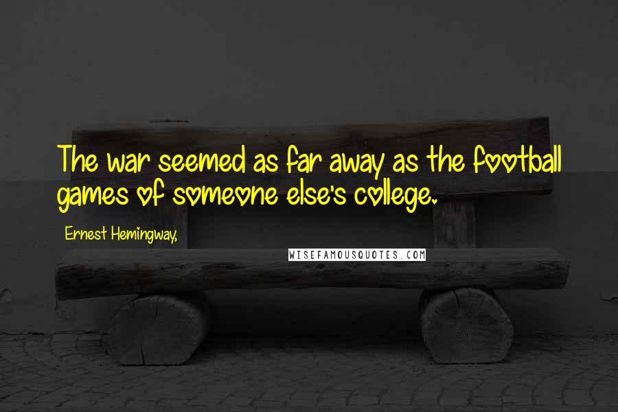 Ernest Hemingway, Quotes: The war seemed as far away as the football games of someone else's college.