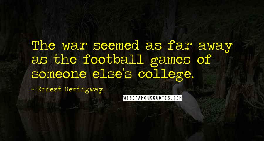 Ernest Hemingway, Quotes: The war seemed as far away as the football games of someone else's college.