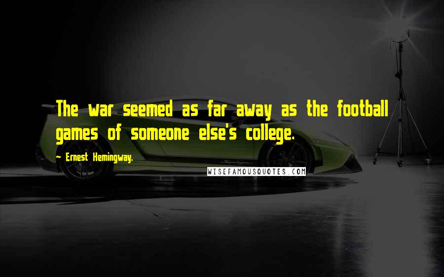 Ernest Hemingway, Quotes: The war seemed as far away as the football games of someone else's college.