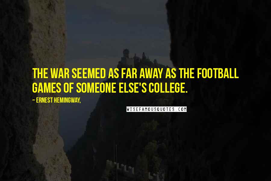 Ernest Hemingway, Quotes: The war seemed as far away as the football games of someone else's college.