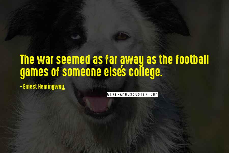 Ernest Hemingway, Quotes: The war seemed as far away as the football games of someone else's college.