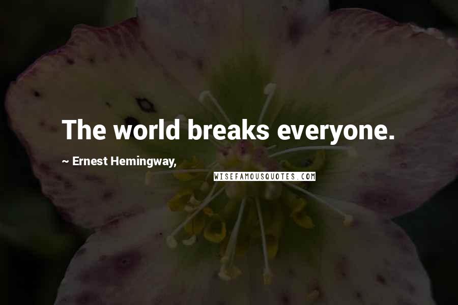 Ernest Hemingway, Quotes: The world breaks everyone.