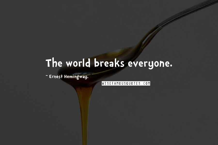 Ernest Hemingway, Quotes: The world breaks everyone.