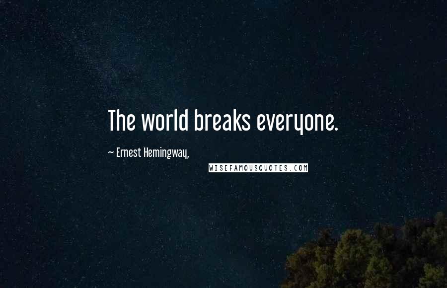 Ernest Hemingway, Quotes: The world breaks everyone.