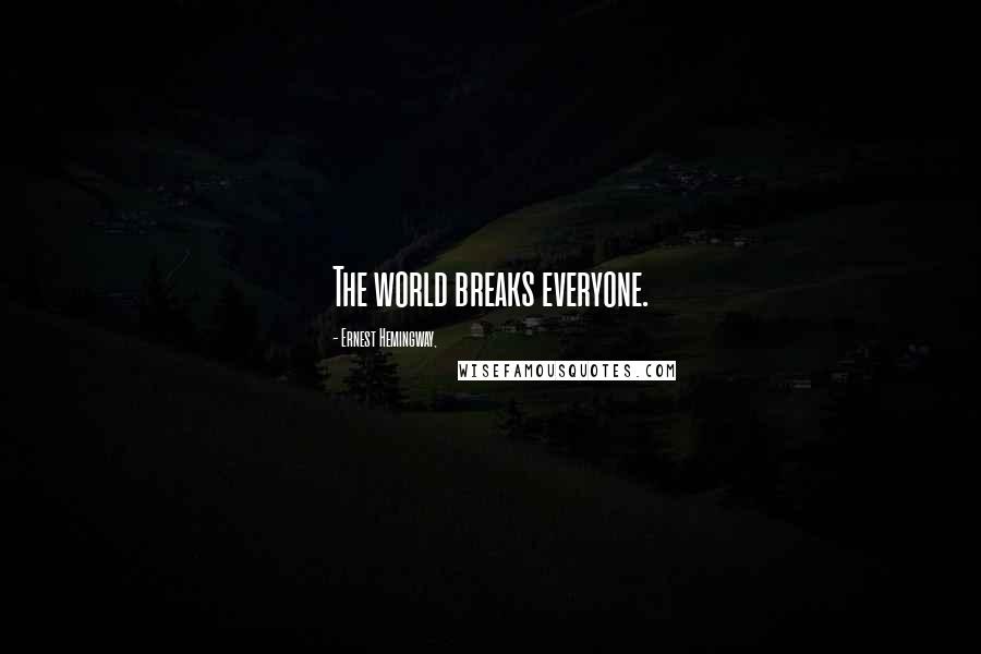 Ernest Hemingway, Quotes: The world breaks everyone.