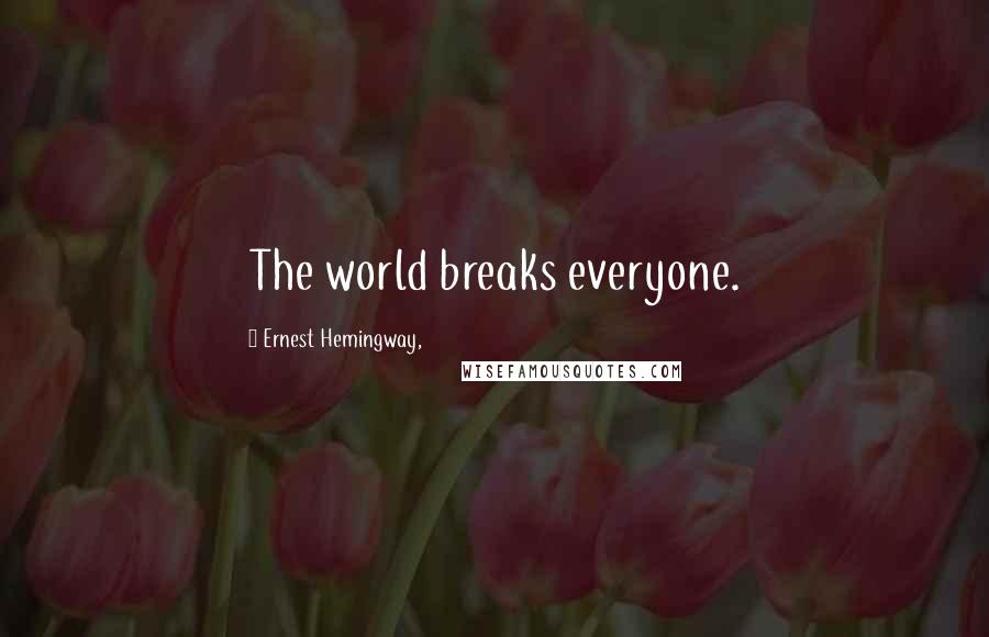 Ernest Hemingway, Quotes: The world breaks everyone.