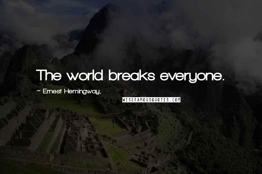 Ernest Hemingway, Quotes: The world breaks everyone.